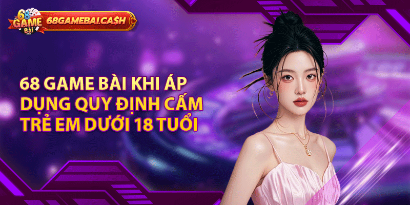 68 game bài khi áp dụng quy định cấm trẻ em dưới 18 tuổi