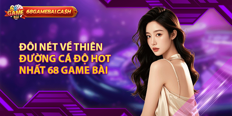 Đôi nét về thiên đường cá độ hot nhất 68 game bài