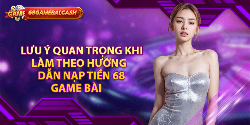 Lưu ý quan trọng khi làm theo hướng dẫn nạp tiền 68 game bài