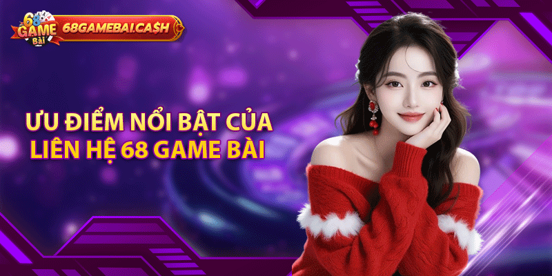 Ưu điểm nổi bật của liên hệ 68 game bài