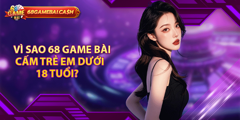 Vì sao 68 game bài cấm trẻ em dưới 18 tuổi?